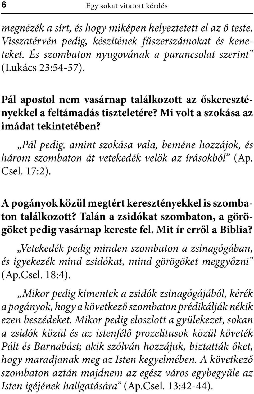 Pál pedig, amint szokása vala, beméne hozzájok, és három szombaton át vetekedék velök az írásokból (Ap. Csel. 17:2). A pogányok közül megtért keresztényekkel is szombaton találkozott?