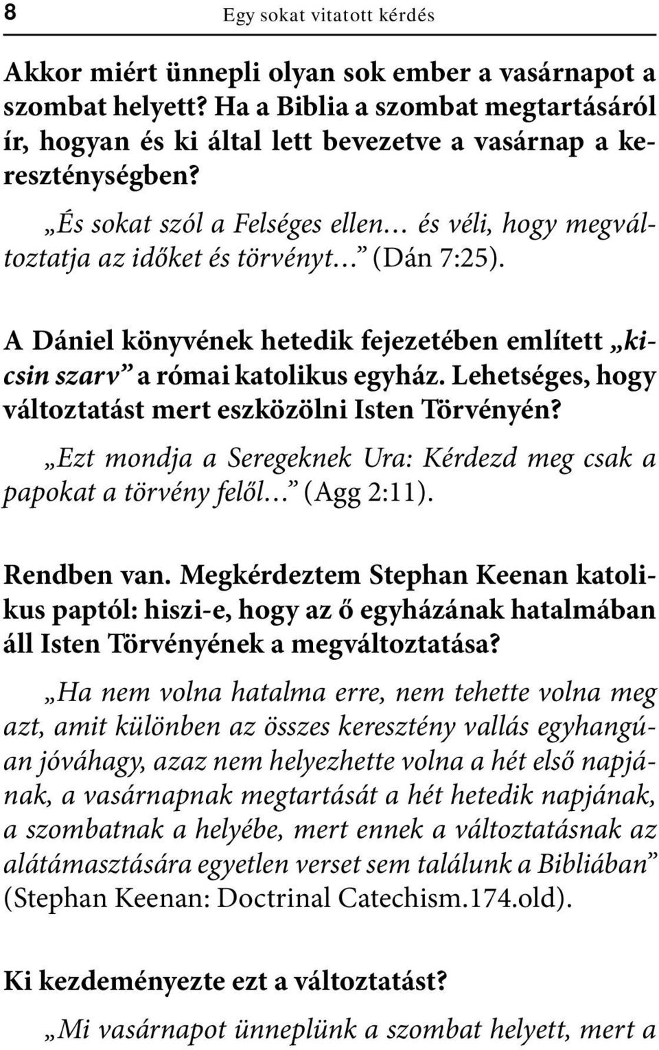 Lehetséges, hogy változtatást mert eszközölni Isten Törvényén? Ezt mondja a Seregeknek Ura: Kérdezd meg csak a papokat a törvény felől (Agg 2:11). Rendben van.