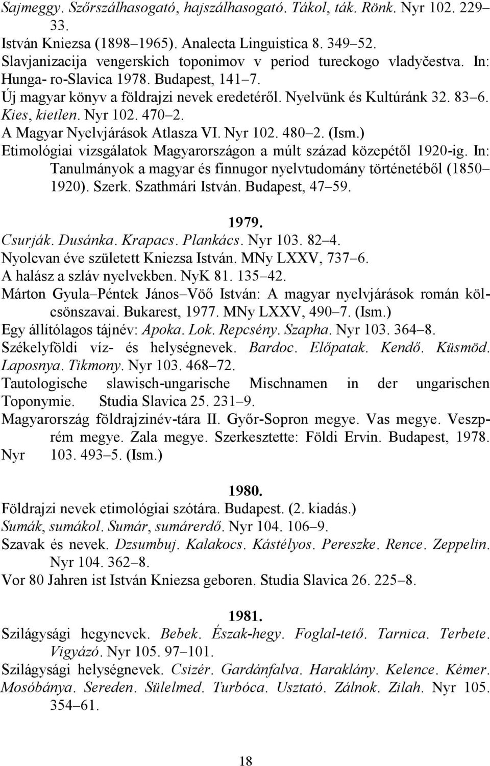 Kies, kietlen. Nyr 102. 470 2. A Magyar Nyelvjárások Atlasza VI. Nyr 102. 480 2. (Ism.) Etimológiai vizsgálatok Magyarországon a múlt század közepétől 1920-ig.