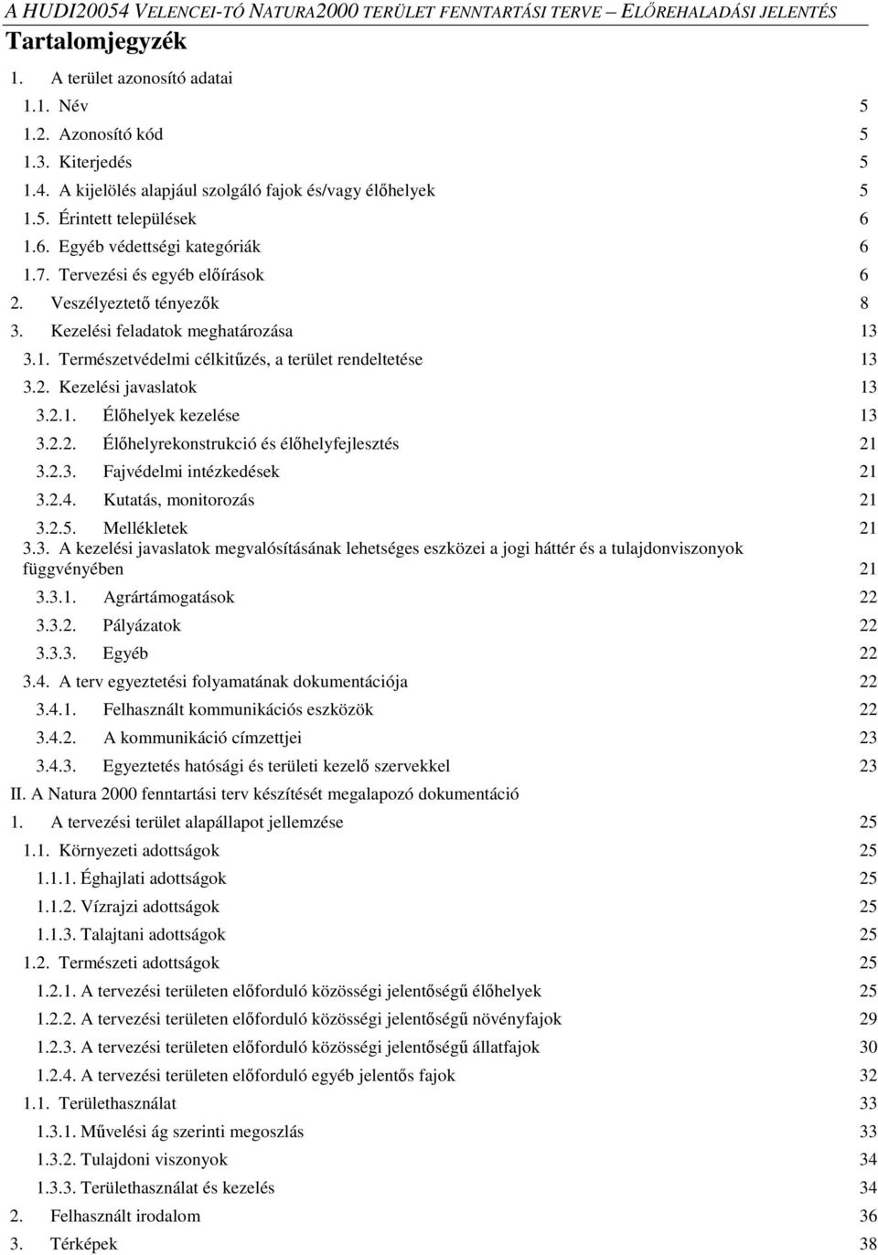 2. Kezelési javaslatok 13 3.2.1. Élőhelyek kezelése 13 3.2.2. Élőhelyrekonstrukció és élőhelyfejlesztés 21 3.2.3. Fajvédelmi intézkedések 21 3.2.4. Kutatás, monitorozás 21 3.2.5. Mellékletek 21 3.3. A kezelési javaslatok megvalósításának lehetséges eszközei a jogi háttér és a tulajdonviszonyok függvényében 21 3.