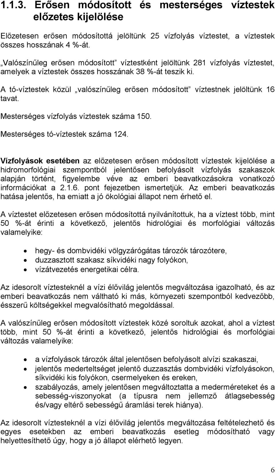 A tó-víztestek közül valószínűleg erősen módosított víztestnek jelöltünk 16 tavat. Mesterséges vízfolyás víztestek száma 150. Mesterséges tó-víztestek száma 124.