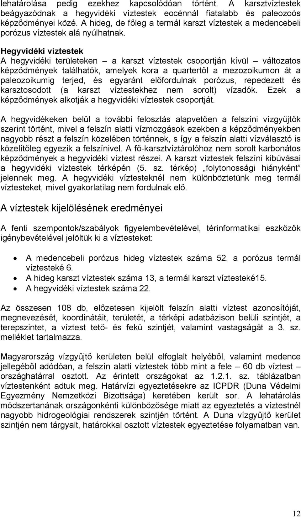 Hegyvidéki víztestek A hegyvidéki területeken a karszt víztestek csoportján kívül változatos képződmények találhatók, amelyek kora a quartertől a mezozoikumon át a paleozoikumig terjed, és egyaránt
