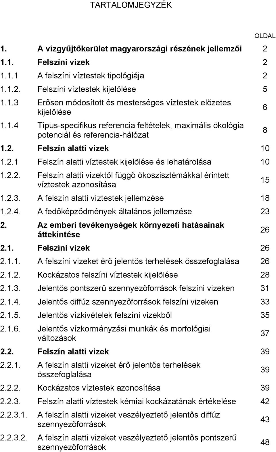 2.3. A felszín alatti víztestek jellemzése 18 1.2.4. A fedőképződmények általános jellemzése 23 2. Az emberi tevékenységek környezeti hatásainak áttekintése 26 2.1. Felszíni vizek 26 2.1.1. A felszíni vizeket érő jelentős terhelések összefoglalása 26 2.