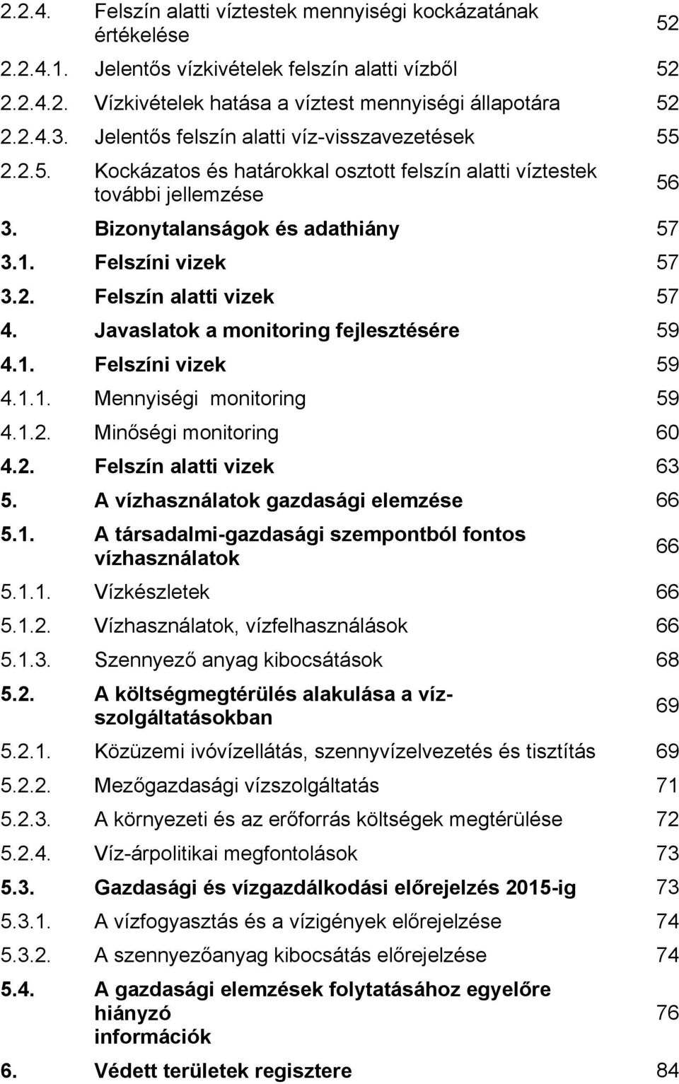 Javaslatok a monitoring fejlesztésére 59 4.1. Felszíni vizek 59 4.1.1. Mennyiségi monitoring 59 4.1.2. Minőségi monitoring 60 4.2. Felszín alatti vizek 63 5. A vízhasználatok gazdasági elemzése 66 5.