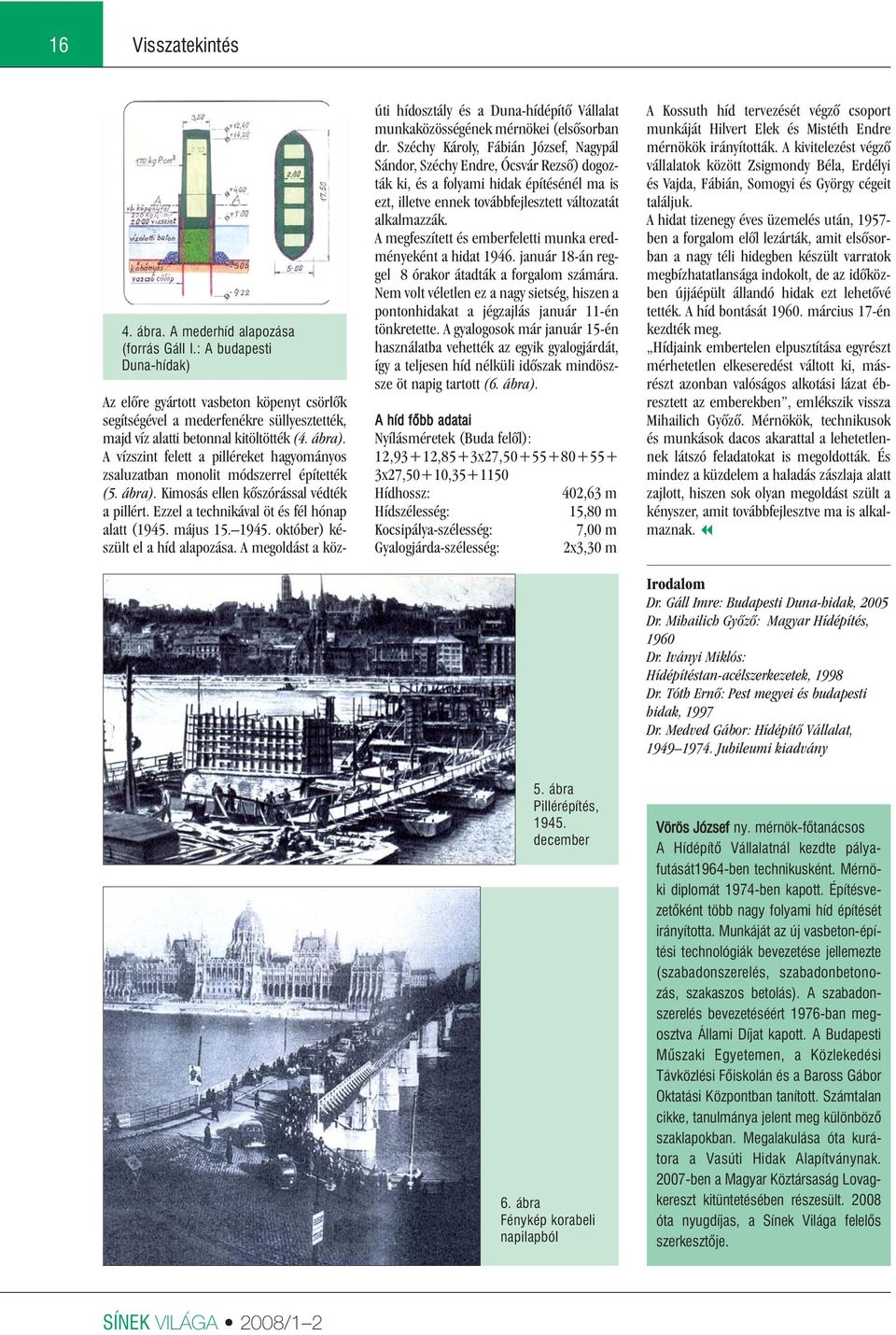 A vízszint felett a pilléreket hagyományos zsaluzatban monolit módszerrel építették (5. ábra). Kimosás ellen kôszórással védték a pillért. Ezzel a technikával öt és fél hónap alatt (1945. május 15.