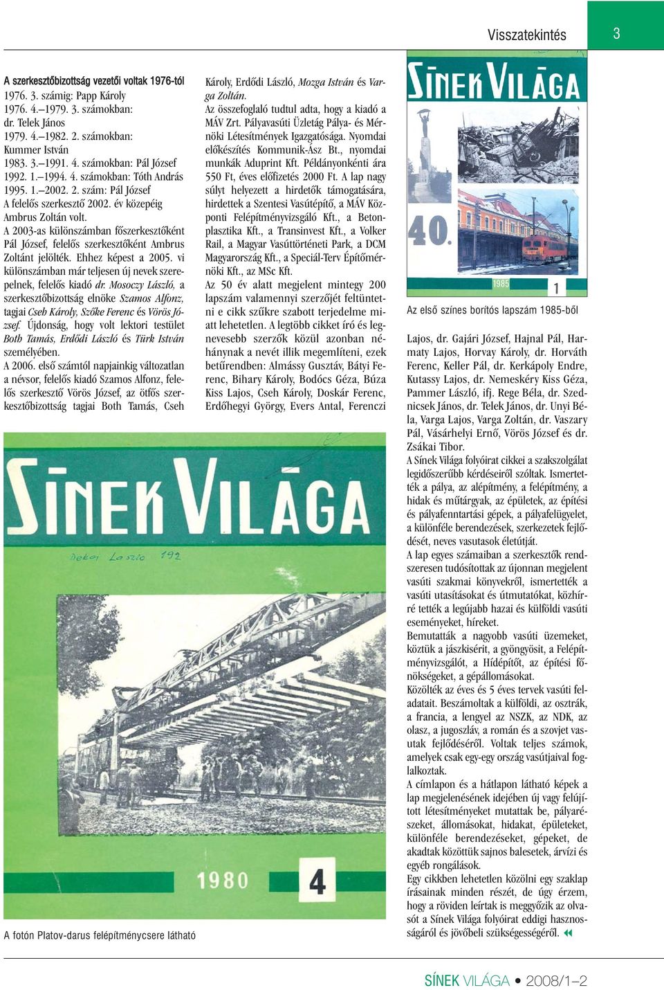 A 2003-as különszámban fôszerkesztôként Pál József, felelôs szerkesztôként Ambrus Zoltánt jelölték. Ehhez képest a 2005. vi különszámban már teljesen új nevek szerepelnek, felelôs kiadó dr.