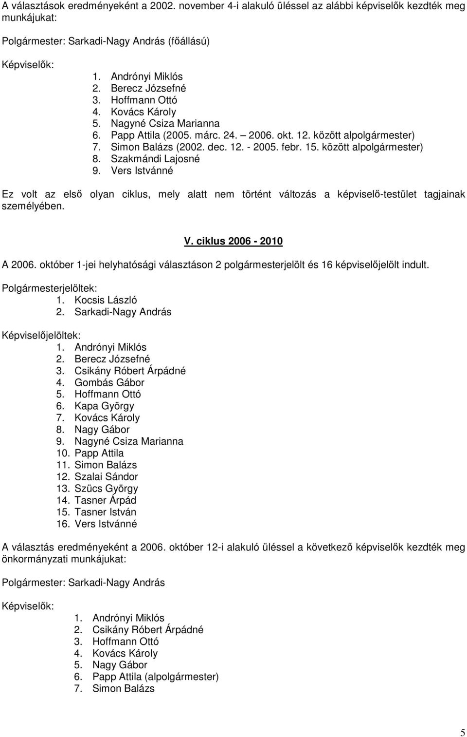 Szakmándi Lajosné 9. Vers Istvánné Ez volt az elsı olyan ciklus, mely alatt nem történt változás a képviselı-testület tagjainak személyében. V. ciklus 2006-2010 A 2006.