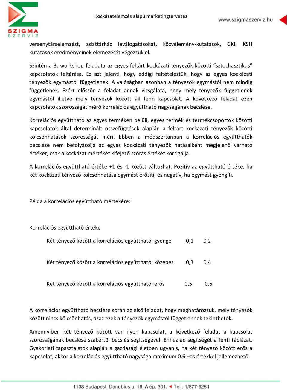 A valóságban azonban a tényezők egymástól nem mindig függetlenek. Ezért először a feladat annak vizsgálata, hogy mely tényezők függetlenek egymástól illetve mely tényezők között áll fenn kapcsolat.