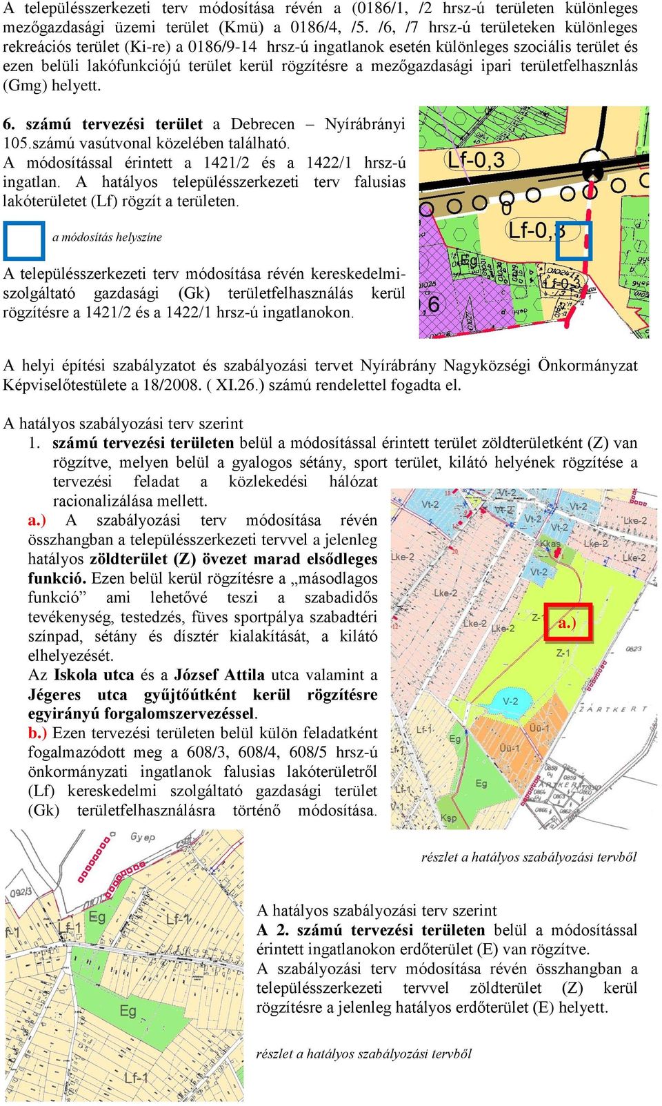 a Debrecen Nyírábrányi 105számú vasútvonal közelében található A módosítással érintett a 1421/2 és a 1422/1 hrsz-ú ingatlan A hatályos településszerkezeti terv falusias lakóterületet (Lf) rögzít a