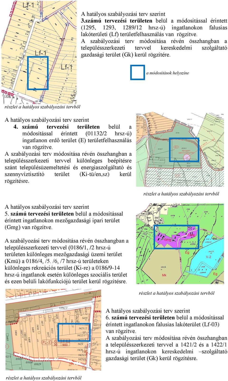 szerint 4 számú tervezési területen belül a módosítással érintett (01132/2 hrsz-ú) ingatlanon erdő terület (E) területfelhasználás van rögzítve A szabályozási terv módosítása révén összhangban a