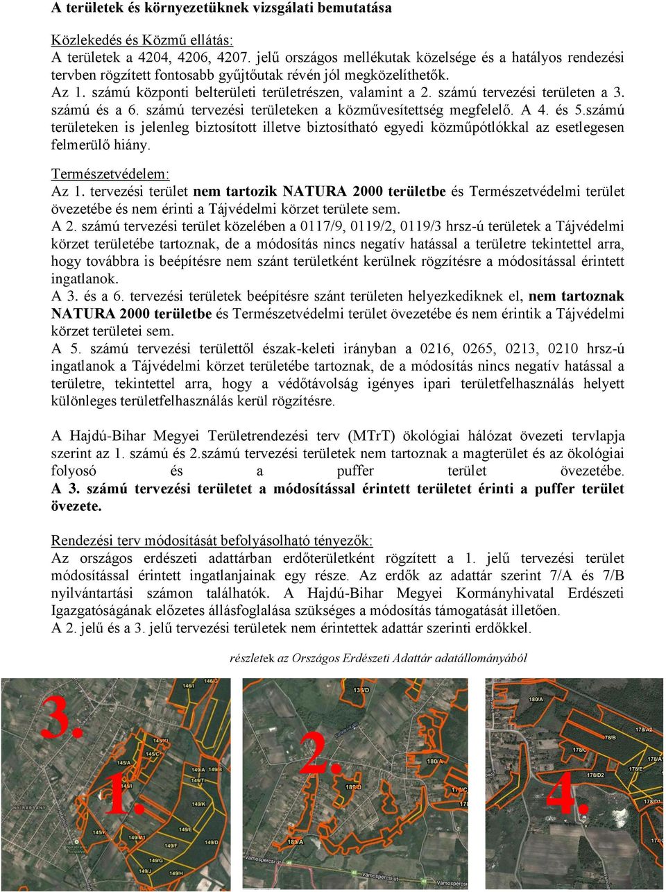 4 és 5számú területeken is jelenleg biztosított illetve biztosítható egyedi közműpótlókkal az esetlegesen felmerülő hiány Természetvédelem: Az 1 tervezési terület nem tartozik NATURA 2000 területbe