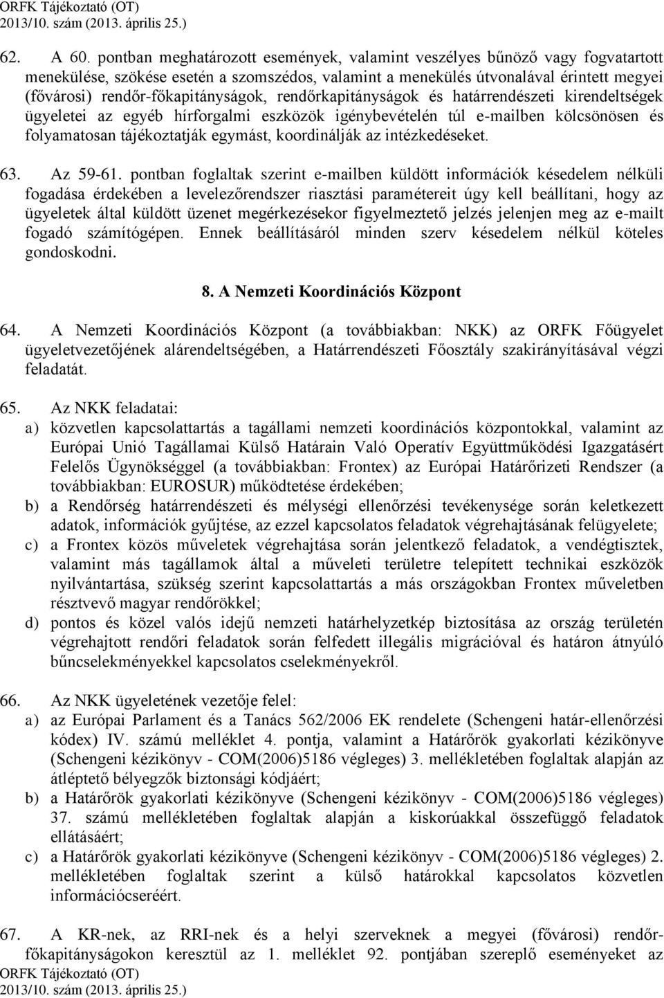 rendőr-főkapitányságok, rendőrkapitányságok és határrendészeti kirendeltségek ügyeletei az egyéb hírforgalmi eszközök igénybevételén túl e-mailben kölcsönösen és folyamatosan tájékoztatják egymást,