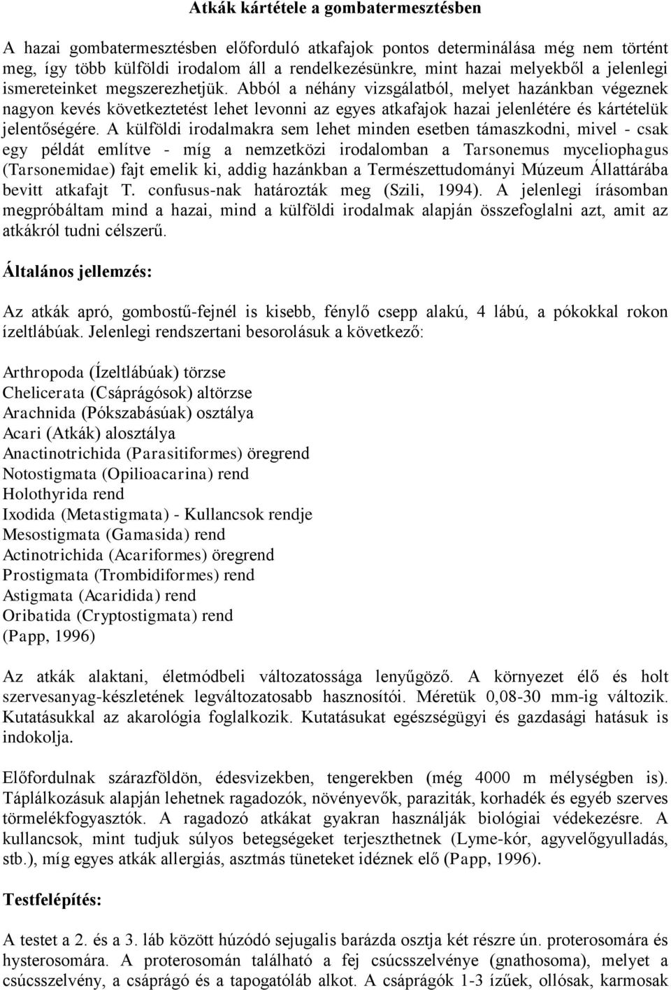 Abból a néhány vizsgálatból, melyet hazánkban végeznek nagyon kevés következtetést lehet levonni az egyes atkafajok hazai jelenlétére és kártételük jelentőségére.