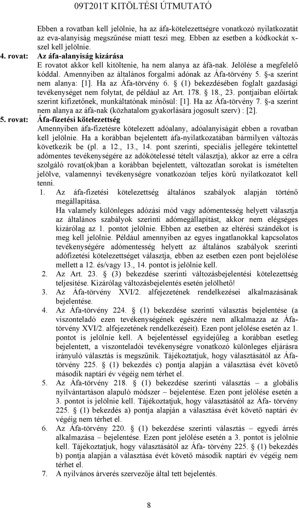 -a szerint nem alanya: [1]. Ha az Áfa-törvény 6. (1) bekezdésében foglalt gazdasági tevékenységet nem folytat, de például az Art. 178. 18., 23.