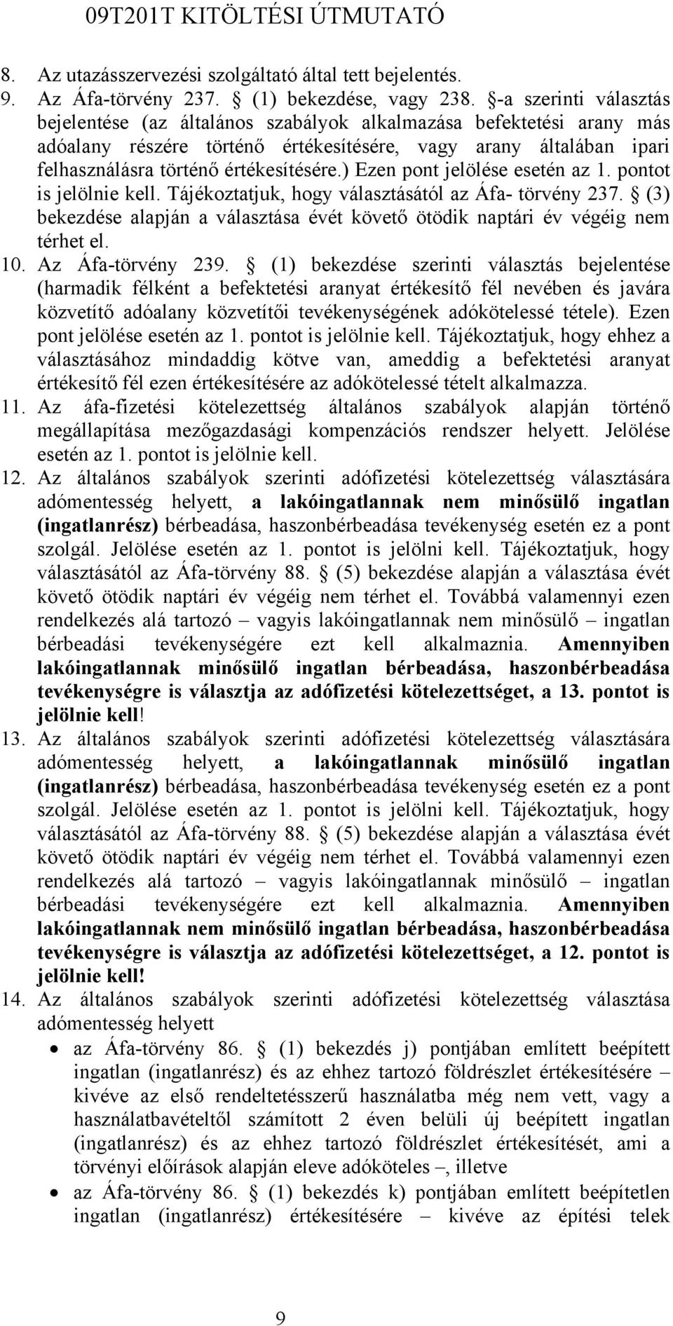 ) Ezen pont jelölése esetén az 1. pontot is jelölnie kell. Tájékoztatjuk, hogy választásától az Áfa- törvény 237. (3) bekezdése alapján a választása évét követő ötödik naptári év végéig nem térhet el.