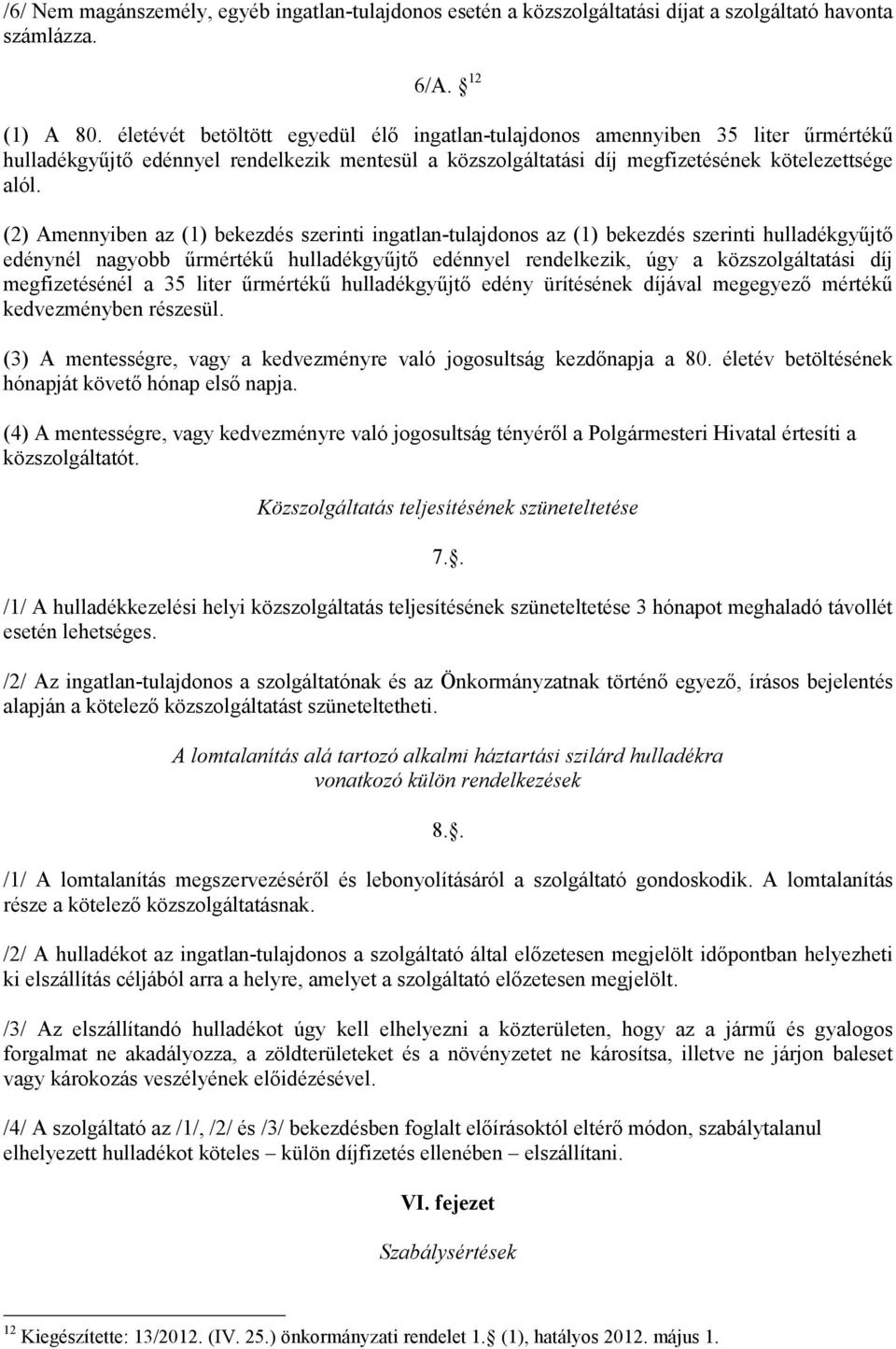 (2) Amennyiben az (1) bekezdés szerinti ingatlan-tulajdonos az (1) bekezdés szerinti hulladékgyűjtő edénynél nagyobb űrmértékű hulladékgyűjtő edénnyel rendelkezik, úgy a közszolgáltatási díj