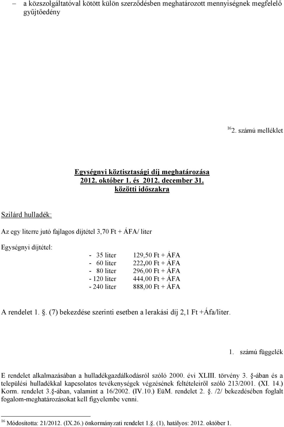 120 liter 444,00 Ft + ÁFA - 240 liter 888,00 Ft + ÁFA A rendelet 1.. (7) bekezdése szerinti esetben a lerakási díj 2,1 Ft +Áfa/liter. 1. számú függelék E rendelet alkalmazásában a hulladékgazdálkodásról szóló 2000.