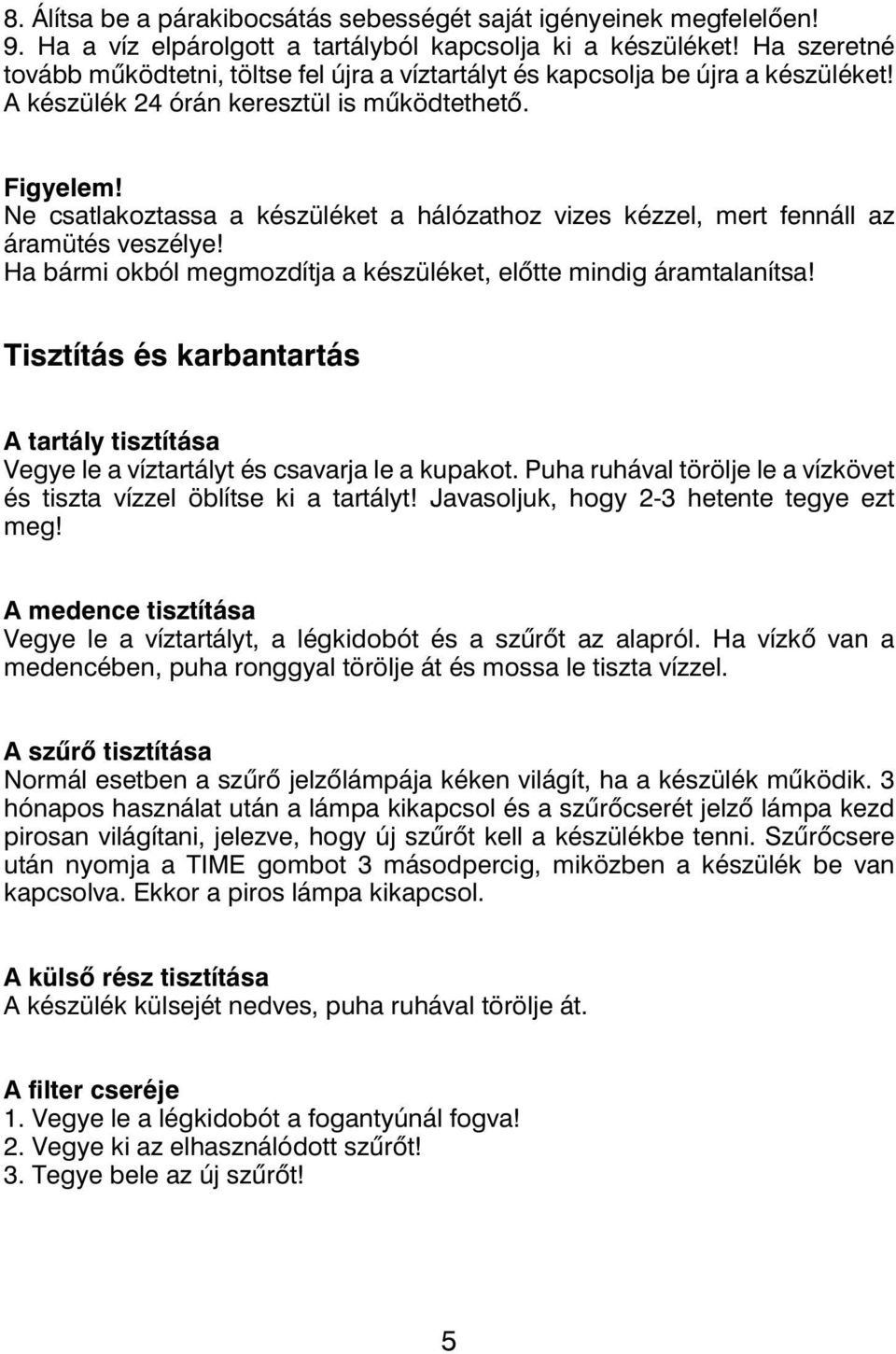 Ne csatlakoztassa a készüléket a hálózathoz vizes kézzel, mert fennáll az áramütés veszélye! Ha bármi okból megmozdítja a készüléket, előtte mindig áramtalanítsa!