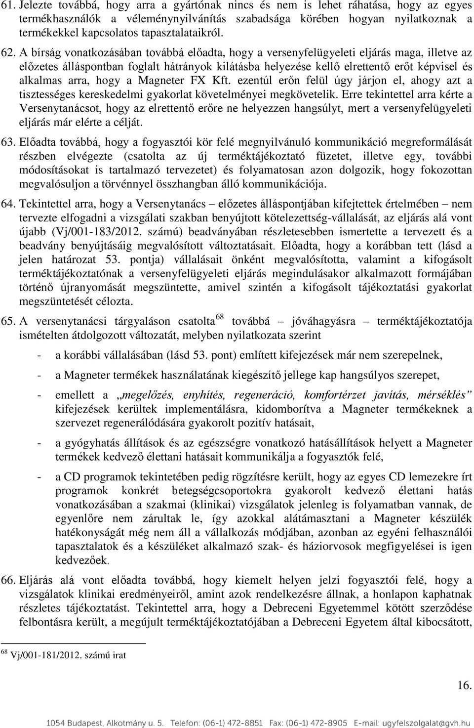 A bírság vonatkozásában továbbá előadta, hogy a versenyfelügyeleti eljárás maga, illetve az előzetes álláspontban foglalt hátrányok kilátásba helyezése kellő elrettentő erőt képvisel és alkalmas