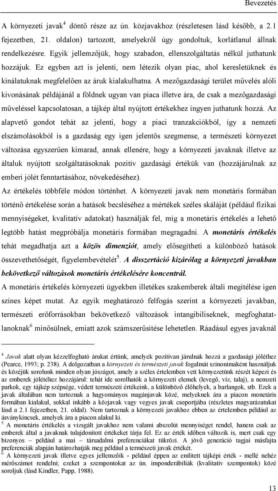 A mezőgazdasági terület művelés alóli kivonásának példájánál a földnek ugyan van piaca illetve ára, de csak a mezőgazdasági műveléssel kapcsolatosan, a tájkép által nyújtott értékekhez ingyen