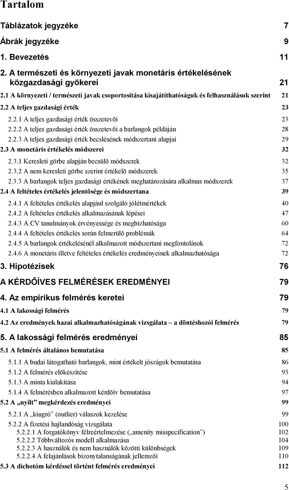 2.3 A teljes gazdasági érték becslésének módszertani alapjai 29 2.3 A monetáris értékelés módszerei 32 2.3.1 Keresleti görbe alapján becsülõ módszerek 32 2.3.2 A nem keresleti görbe szerint értékelõ módszerek 35 2.