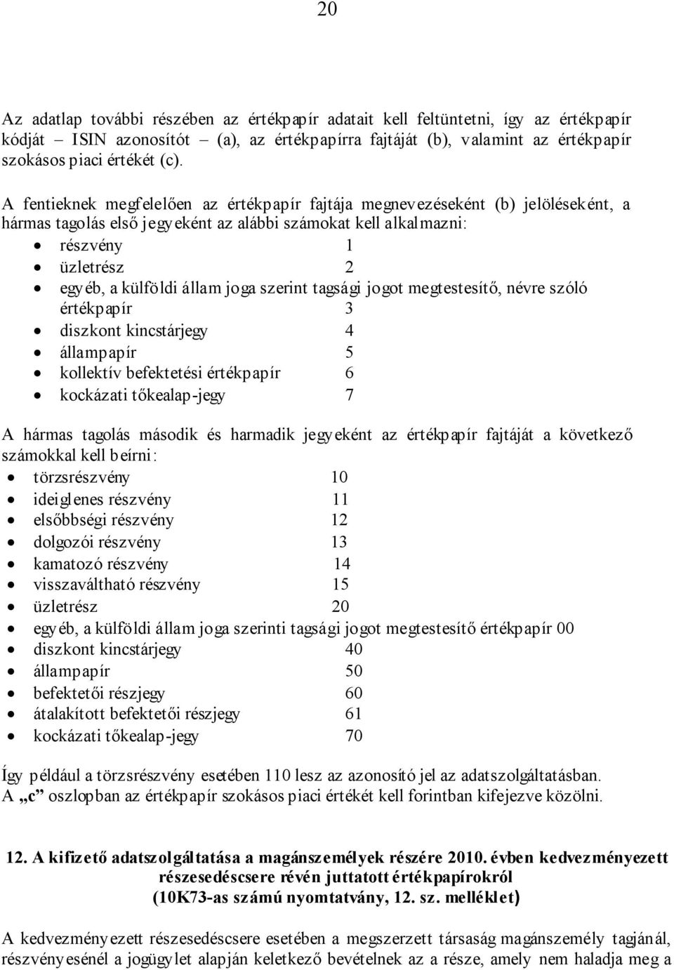 joga szerint tagsági jogot megtestesítő, névre szóló értékpapír 3 diszkont kincstárjegy 4 állampapír 5 kollektív befektetési értékpapír 6 kockázati tőkealap-jegy 7 A hármas tagolás második és