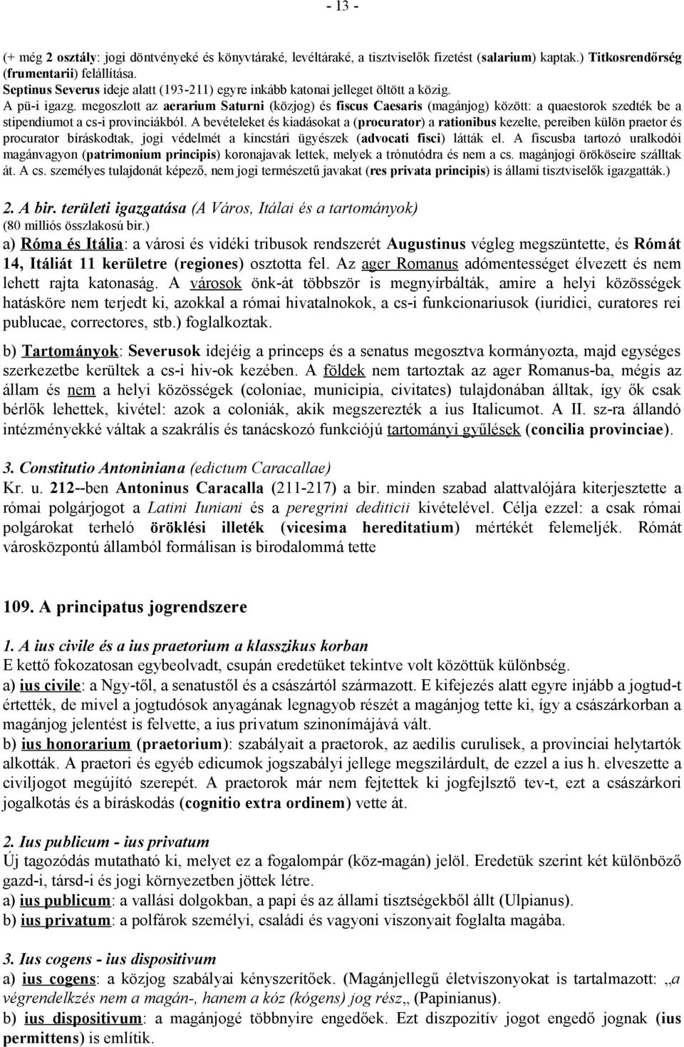 megoszlott az aerarium Saturni (közjog) és fiscus Caesaris (magánjog) között: a quaestorok szedték be a stipendiumot a cs-i provinciákból.