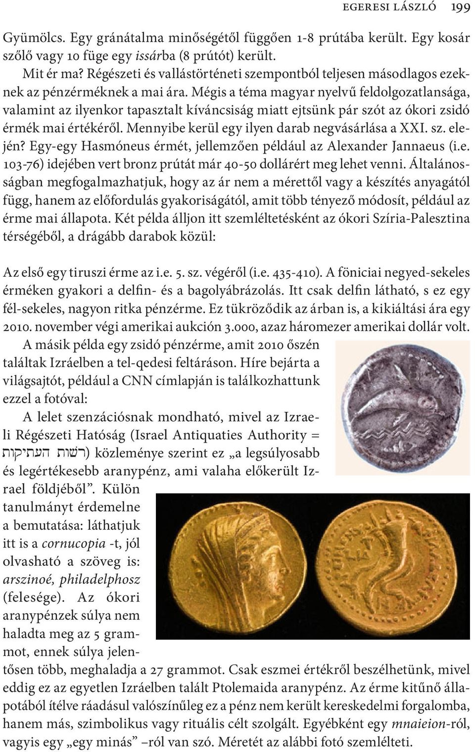 Mégis a téma magyar nyelvű feldolgozatlansága, valamint az ilyenkor tapasztalt kíváncsiság miatt ejtsünk pár szót az ókori zsidó érmék mai értékéről. Mennyibe kerül egy ilyen darab negvásárlása a XXI.
