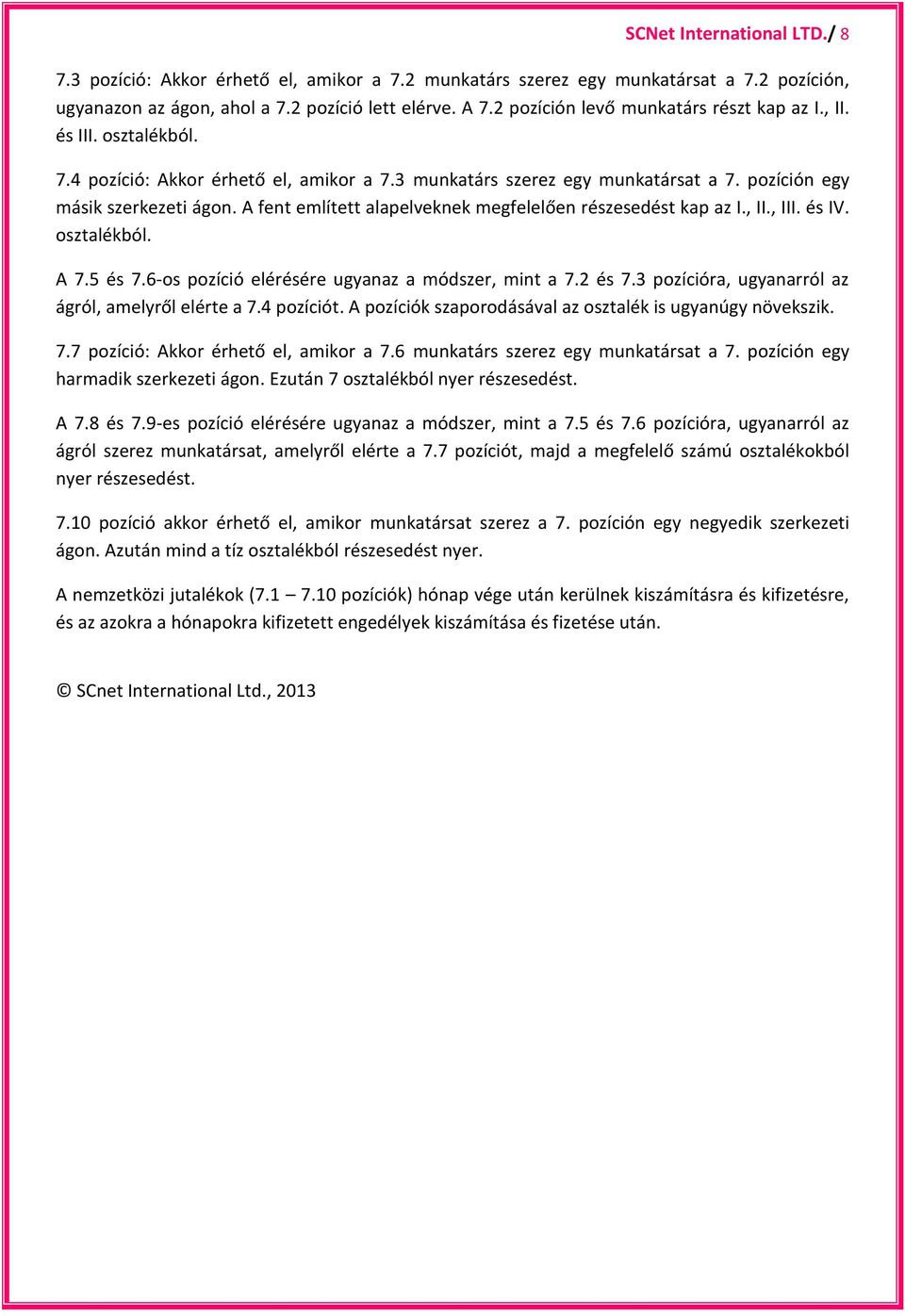 A fent említett alapelveknek megfelelően részesedést kap az I., II., III. és IV. osztalékból. A 7.5 és 7.6-os pozíció elérésére ugyanaz a módszer, mint a 7.2 és 7.