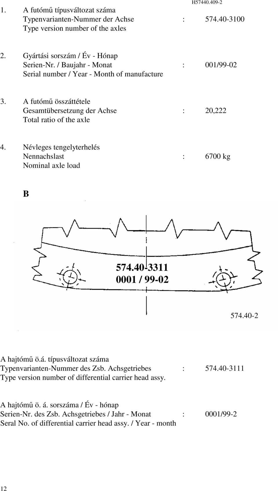 Névleges tengelyterhelés Nennachslast : 700 kg Nominal axle load B 57.0-33 000 / 99-0 57.0- A hajtóm ö.á. típusváltozat száma Typenvarianten-Nummer des Zsb.