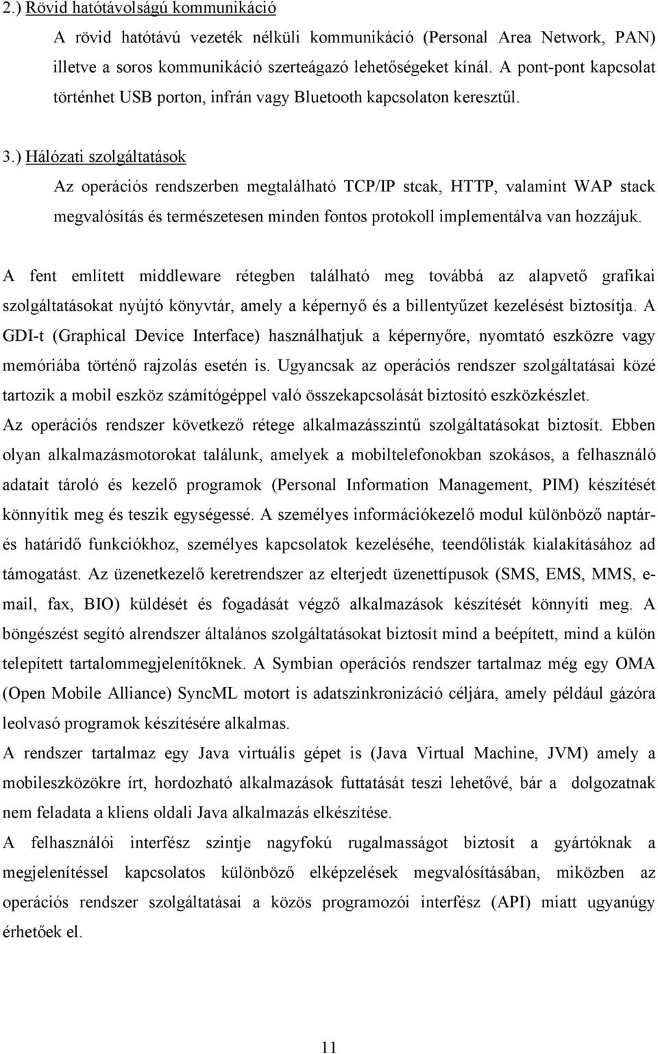 ) Hálózati szolgáltatások Az operációs rendszerben megtalálható TCP/IP stcak, HTTP, valamint WAP stack megvalósítás és természetesen minden fontos protokoll implementálva van hozzájuk.