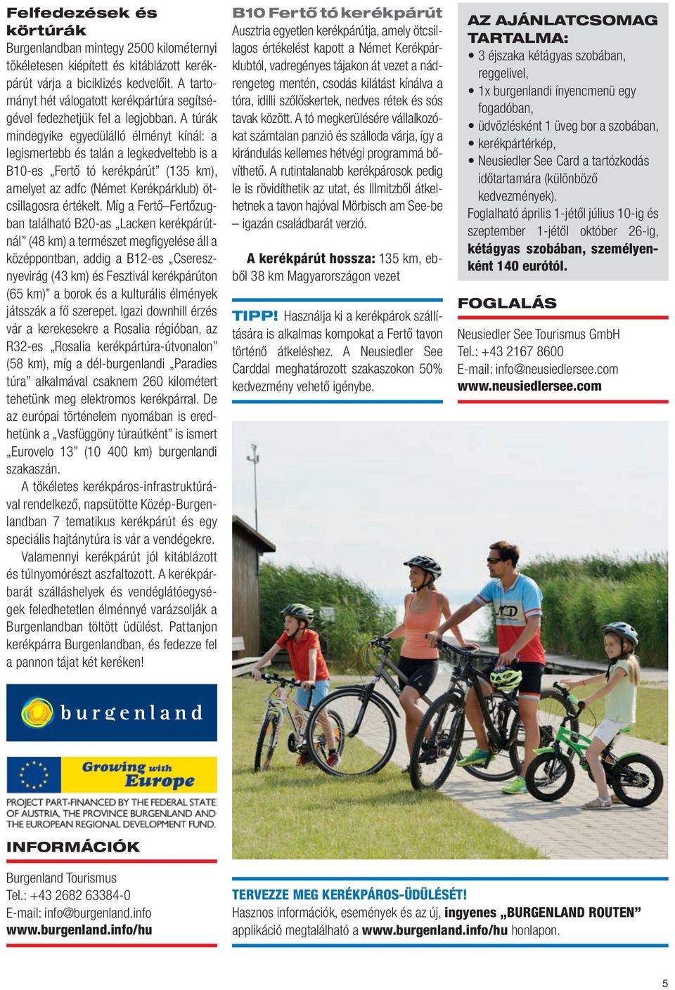 A túrák mindegyike egyedülálló élményt kínál: a legismertebb és talán a legkedveltebb is a B10-es Fertő tó kerékpárút (135 km), amelyet az adfc (Német Kerékpárklub) ötcsillagosra értékelt.