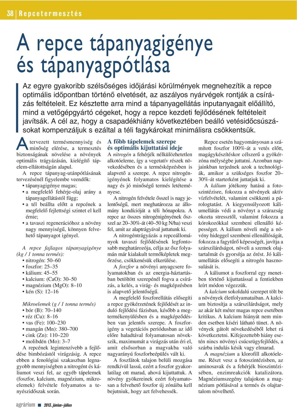 A cél az, hogy a csapadékhiány következtében beálló vetésidôcsúszásokat kompenzáljuk s ezáltal a téli fagykárokat minimálisra csökkentsük.