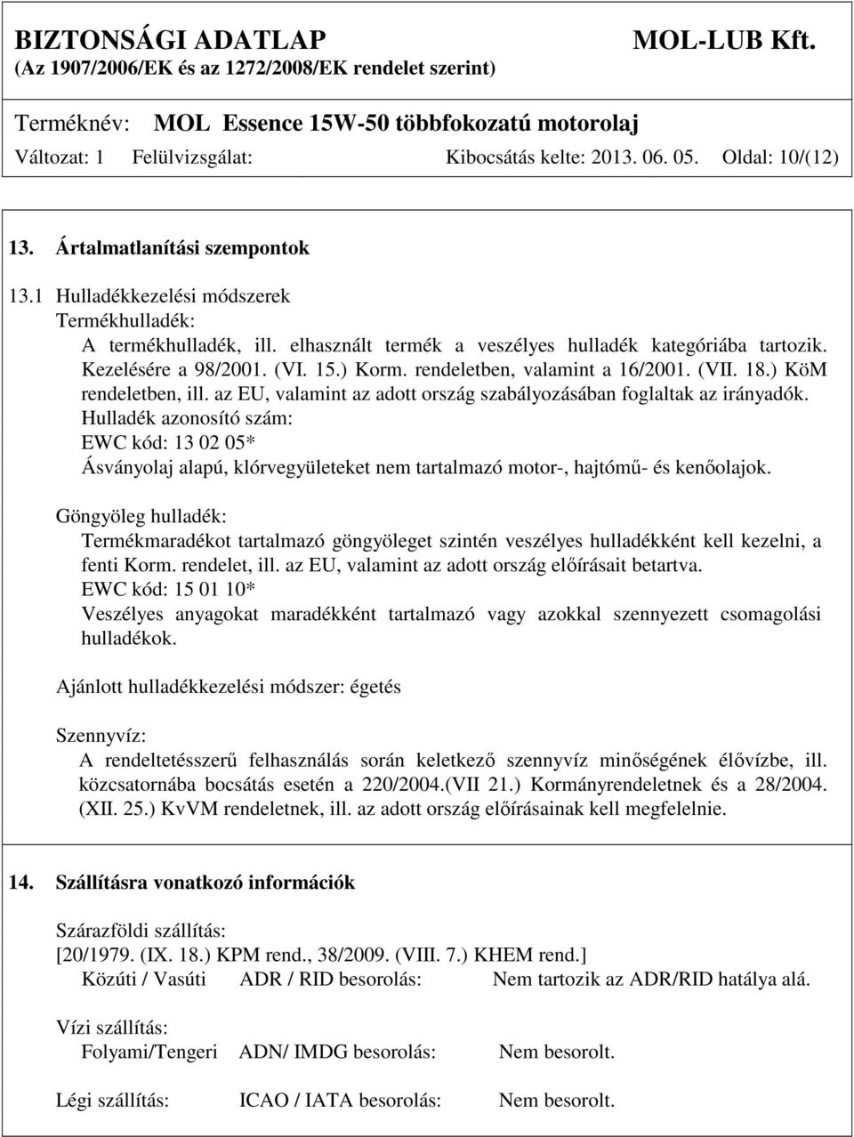 az EU, valamint az adott ország szabályozásában foglaltak az irányadók. Hulladék azonosító szám: EWC kód: 13 02 05* Ásványolaj alapú, klórvegyületeket nem tartalmazó motor-, hajtómű- és kenőolajok.