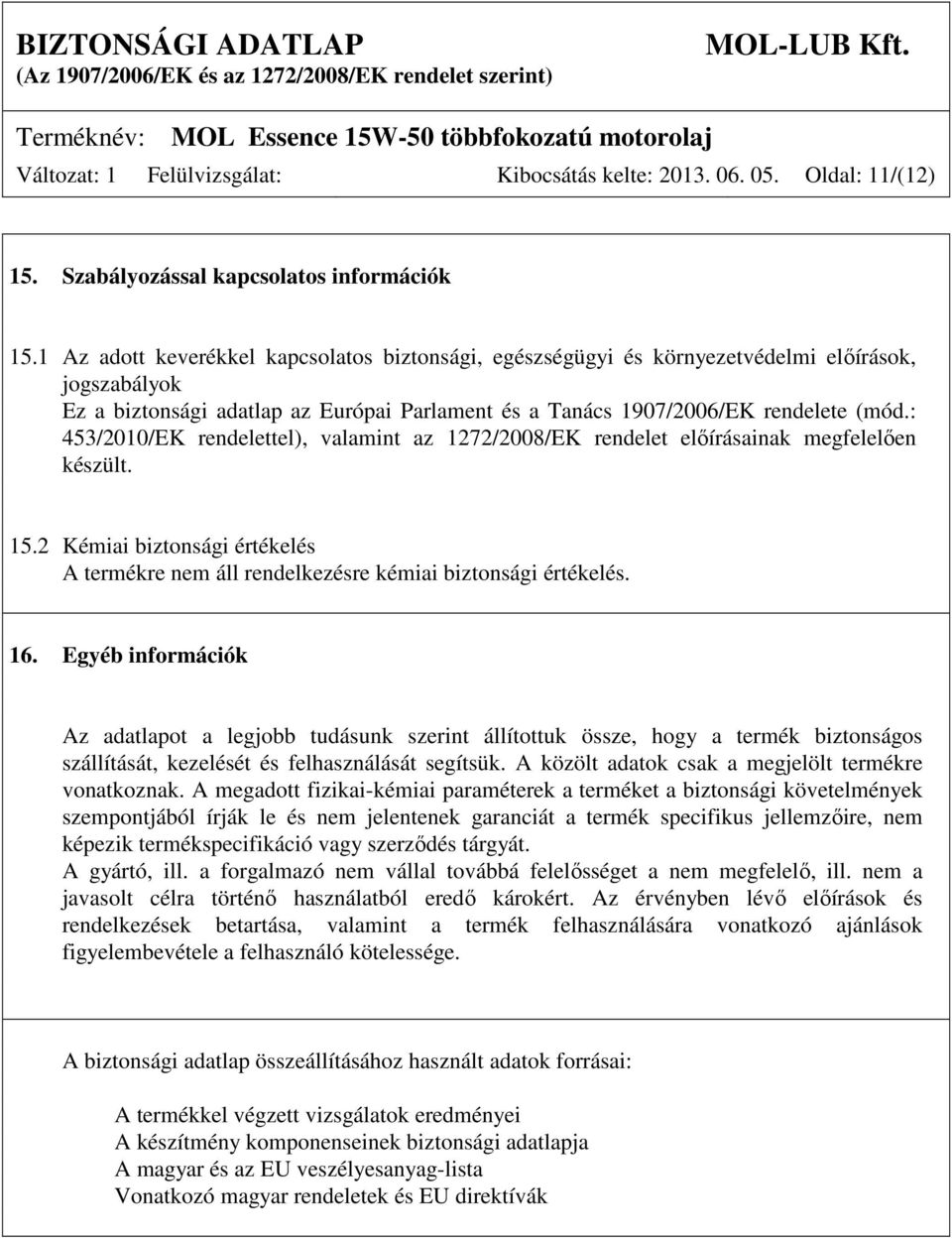: 453/2010/EK rendelettel), valamint az 1272/2008/EK rendelet előírásainak megfelelően készült. 15.2 Kémiai biztonsági értékelés A termékre nem áll rendelkezésre kémiai biztonsági értékelés. 16.