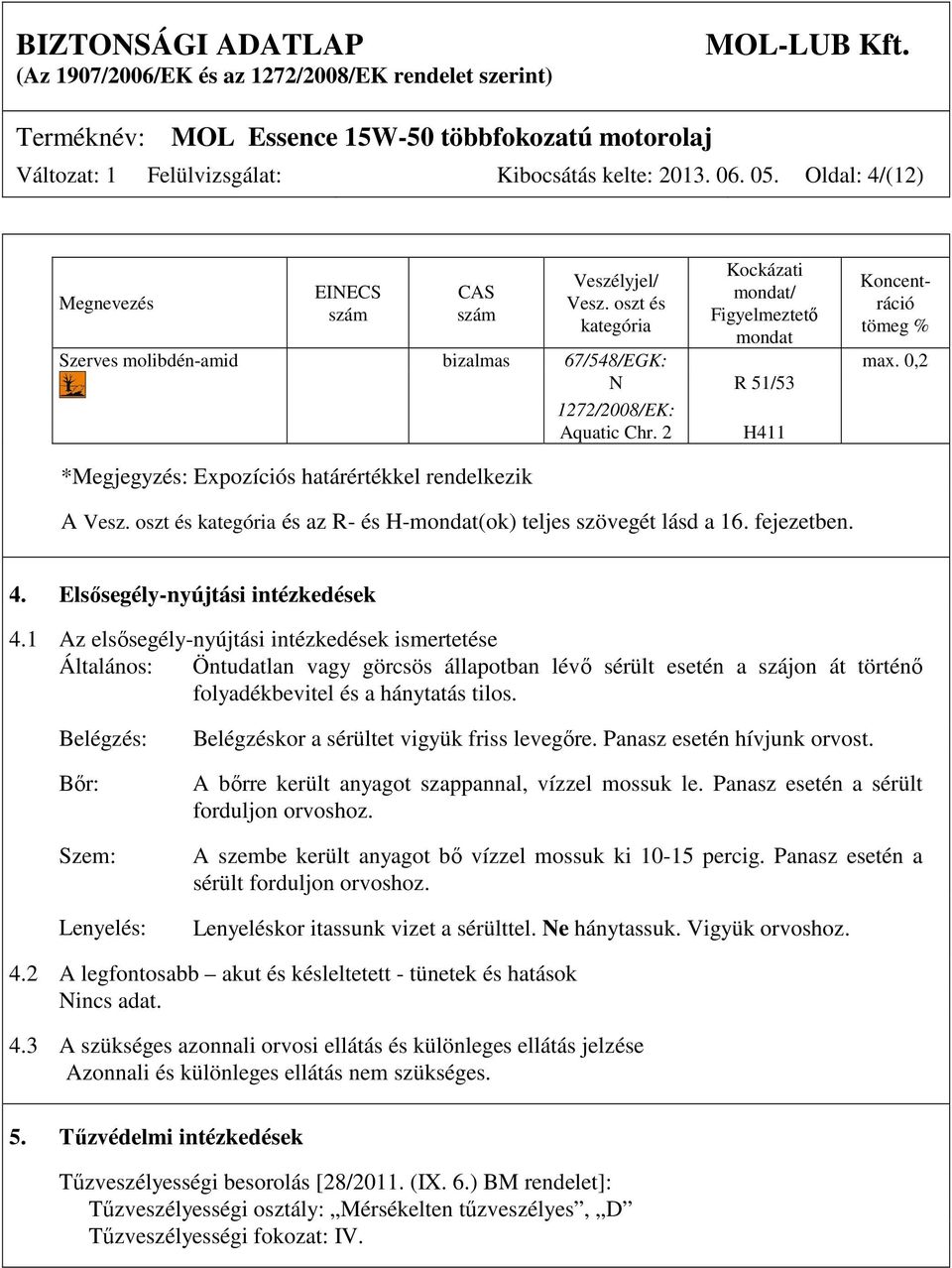 0,2 N R 51/53 *Megjegyzés: Expozíciós határértékkel rendelkezik 1272/2008/EK: Aquatic Chr. 2 H411 A Vesz. oszt és kategória és az R- és H-mondat(ok) teljes szövegét lásd a 16. fejezetben. 4.