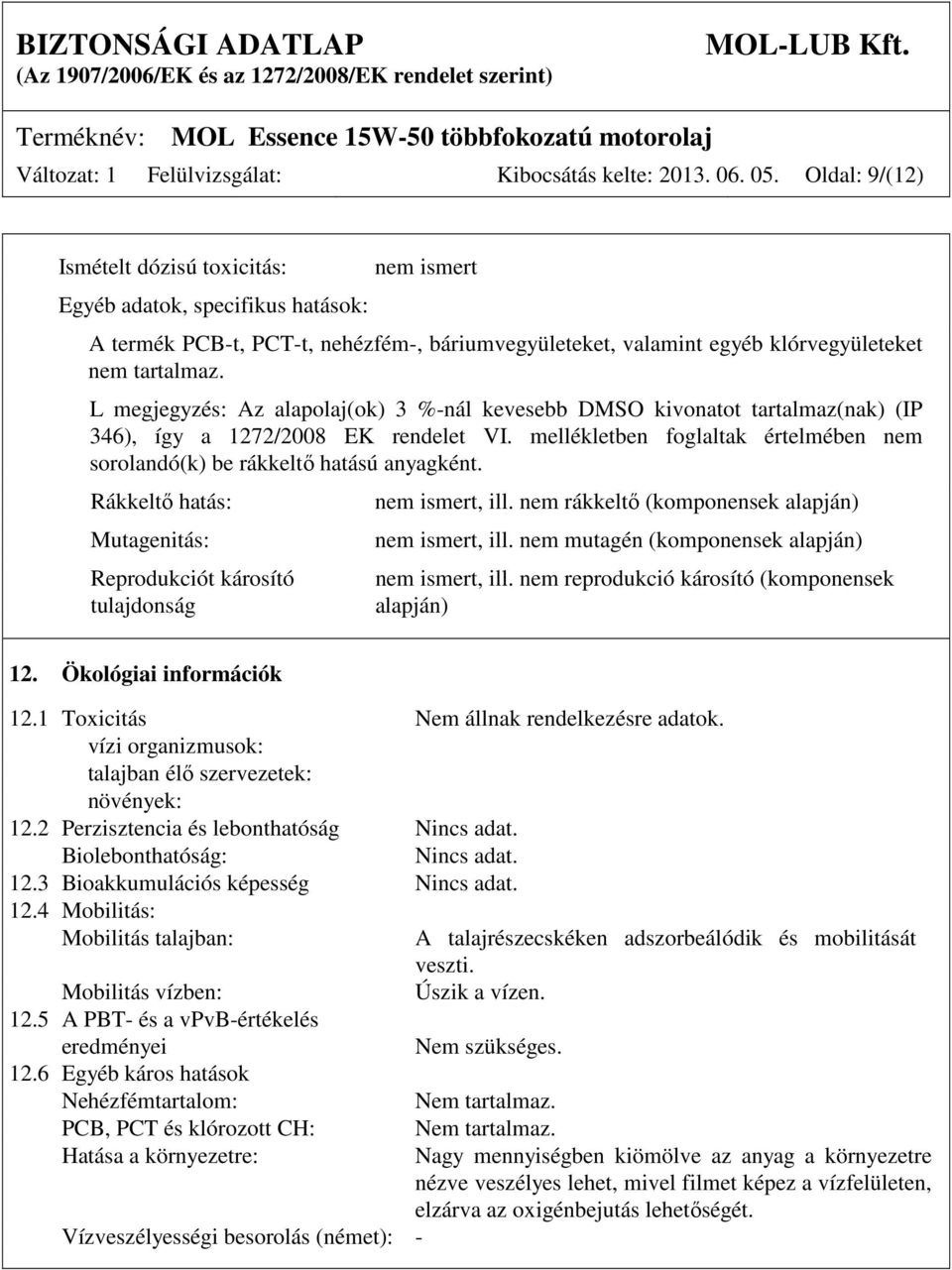 L megjegyzés: Az alapolaj(ok) 3 %-nál kevesebb DMSO kivonatot tartalmaz(nak) (IP 346), így a 1272/2008 EK rendelet VI. mellékletben foglaltak értelmében nem sorolandó(k) be rákkeltő hatású anyagként.