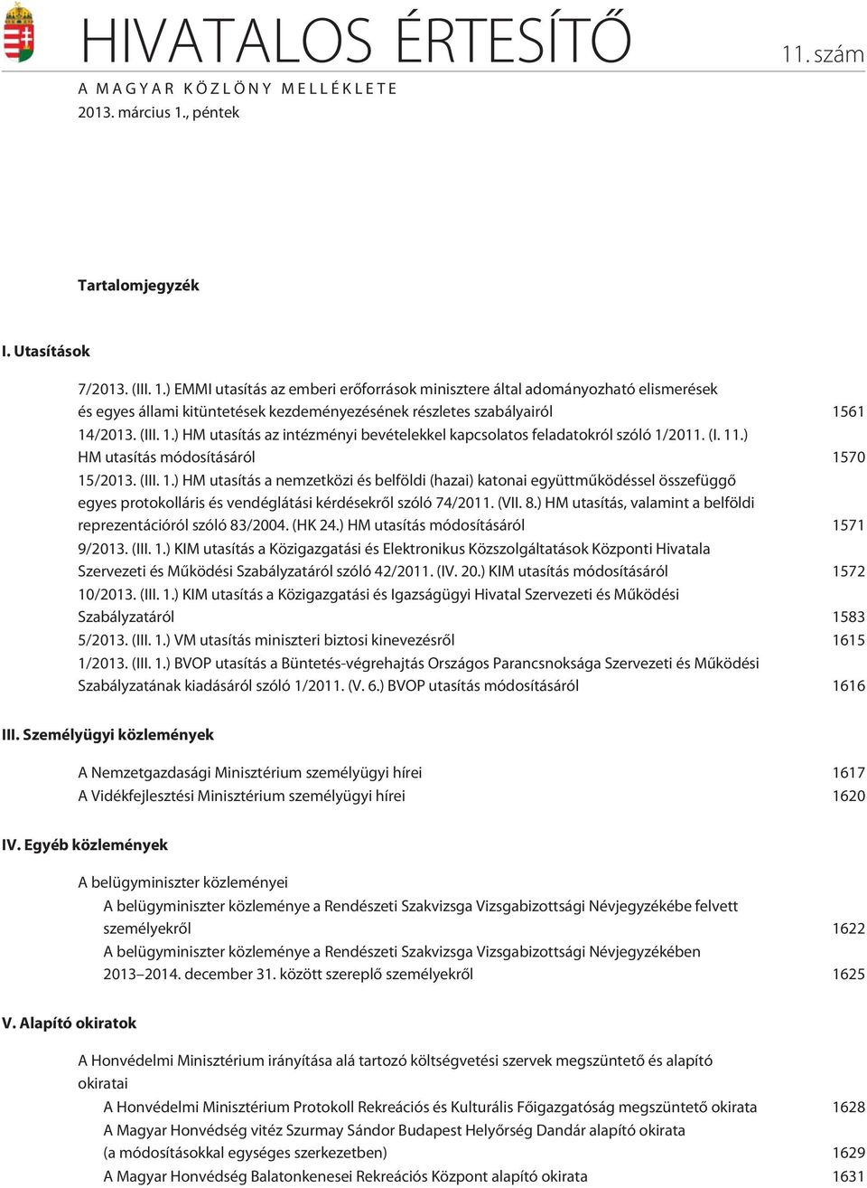 (III. 1.) HM utasítás az intézményi bevételekkel kapcsolatos feladatokról szóló 1/2011. (I. 11.) HM utasítás módosításáról 1570 15/2013. (III. 1.) HM utasítás a nemzetközi és belföldi (hazai) katonai együttmûködéssel összefüggõ egyes protokolláris és vendéglátási kérdésekrõl szóló 74/2011.