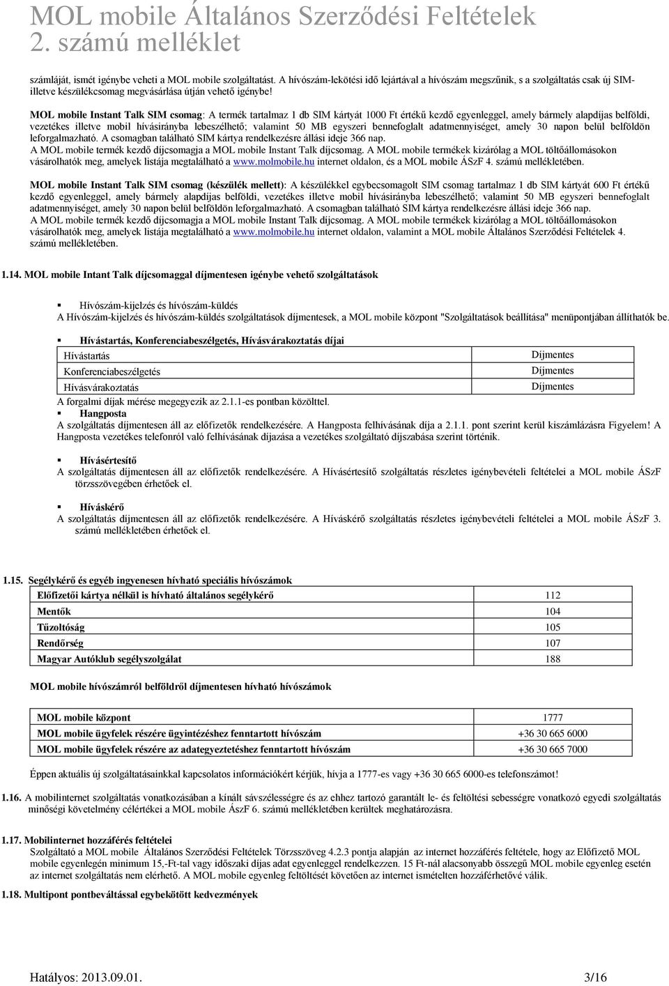 MOL mobile Instant Talk SIM csomag: A termék tartalmaz 1 db SIM kártyát 1000 Ft értékű kezdő egyenleggel, amely bármely alapdíjas belföldi, vezetékes illetve mobil hívásirányba lebeszélhető; valamint