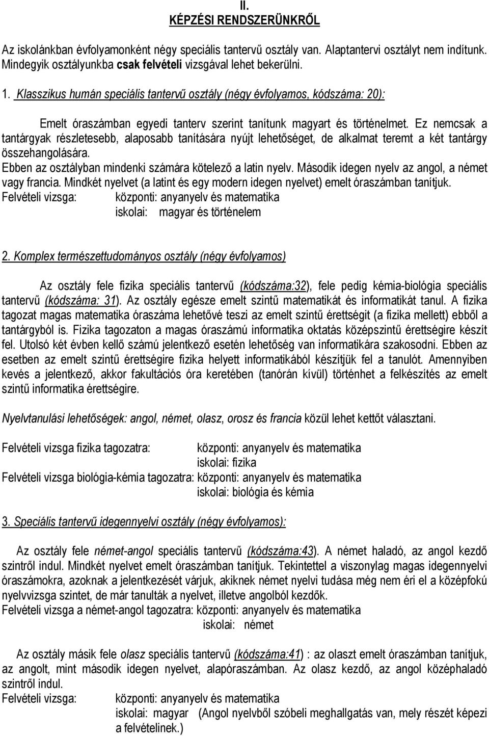 Ez nemcsak a tantárgyak részletesebb, alaposabb tanítására nyújt lehetőséget, de alkalmat teremt a két tantárgy összehangolására. Ebben az osztályban mindenki számára kötelező a latin nyelv.