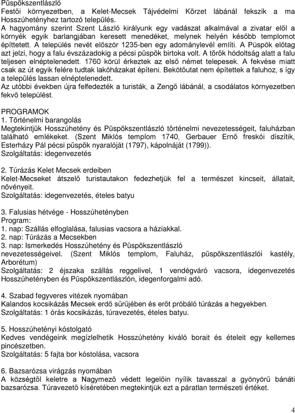 A település nevét először 1235-ben egy adománylevél említi. A Püspök előtag azt jelzi, hogy a falu évszázadokig a pécsi püspök birtoka volt. A török hódoltság alatt a falu teljesen elnéptelenedett.
