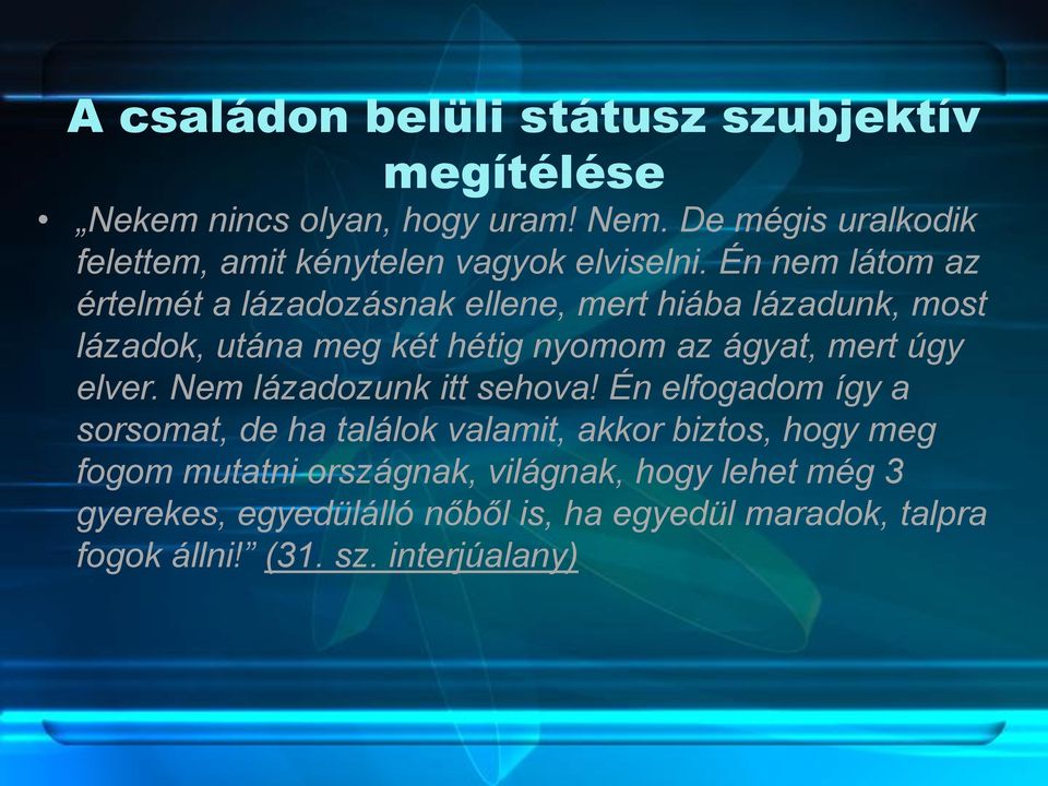 Én nem látom az értelmét a lázadozásnak ellene, mert hiába lázadunk, most lázadok, utána meg két hétig nyomom az ágyat, mert úgy