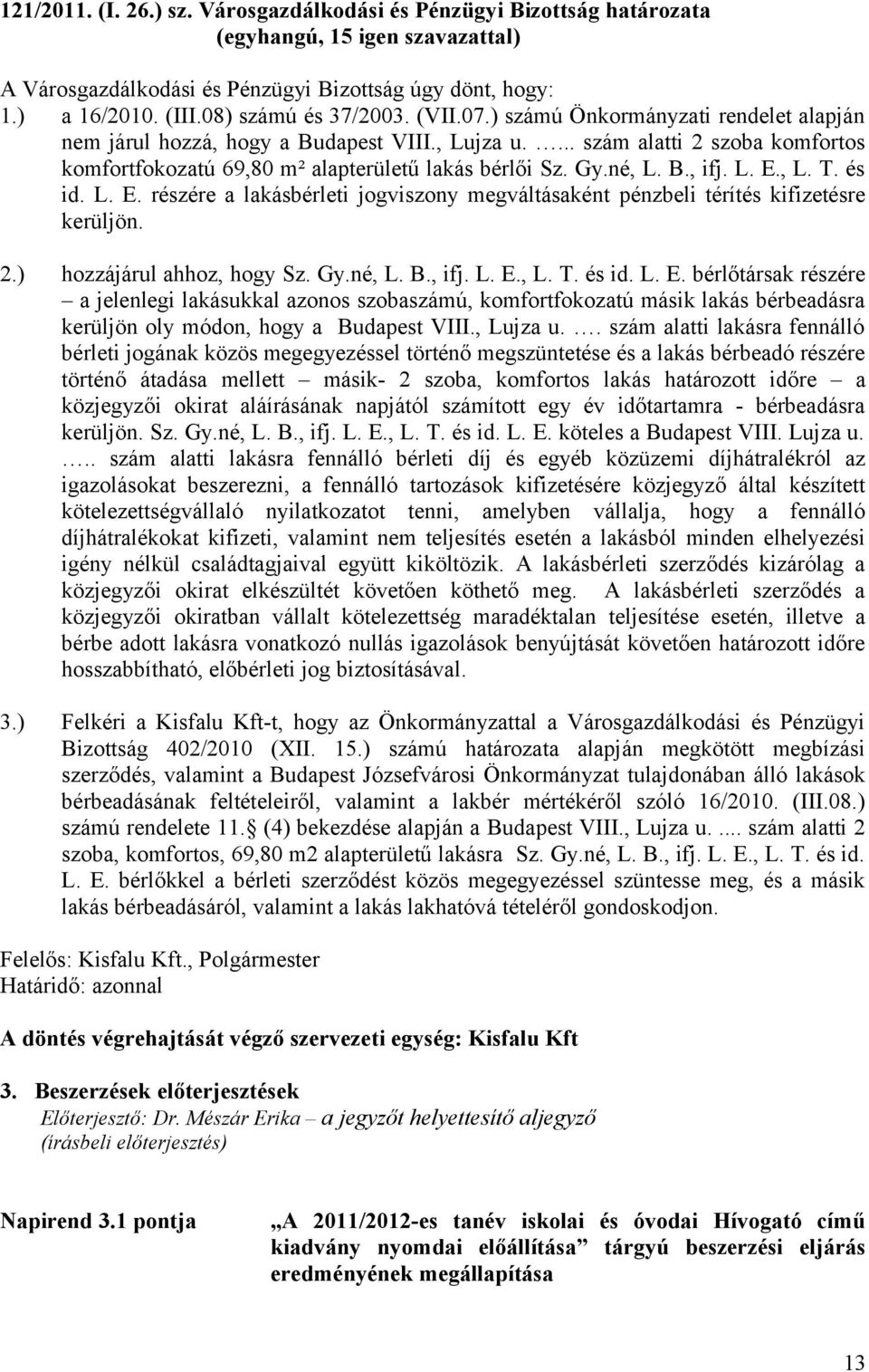 , L. T. és id. L. E. részére a lakásbérleti jogviszony megváltásaként pénzbeli térítés kifizetésre kerüljön. 2.) hozzájárul ahhoz, hogy Sz. Gy.né, L. B., ifj. L. E., L. T. és id. L. E. bérlőtársak részére a jelenlegi lakásukkal azonos szobaszámú, komfortfokozatú másik lakás bérbeadásra kerüljön oly módon, hogy a Budapest VIII.