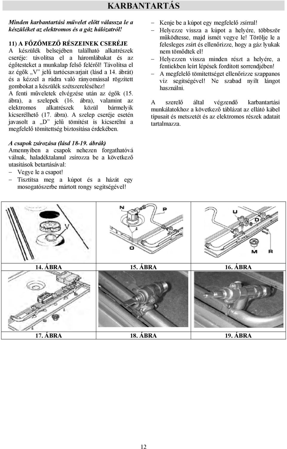 Távolítsa el az égők V jelű tartócsavarjait (lásd a 14. ábrát) és a kézzel a rúdra való rányomással rögzített gombokat a készülék szétszereléséhez! A fenti műveletek elvégzése után az égők (15.