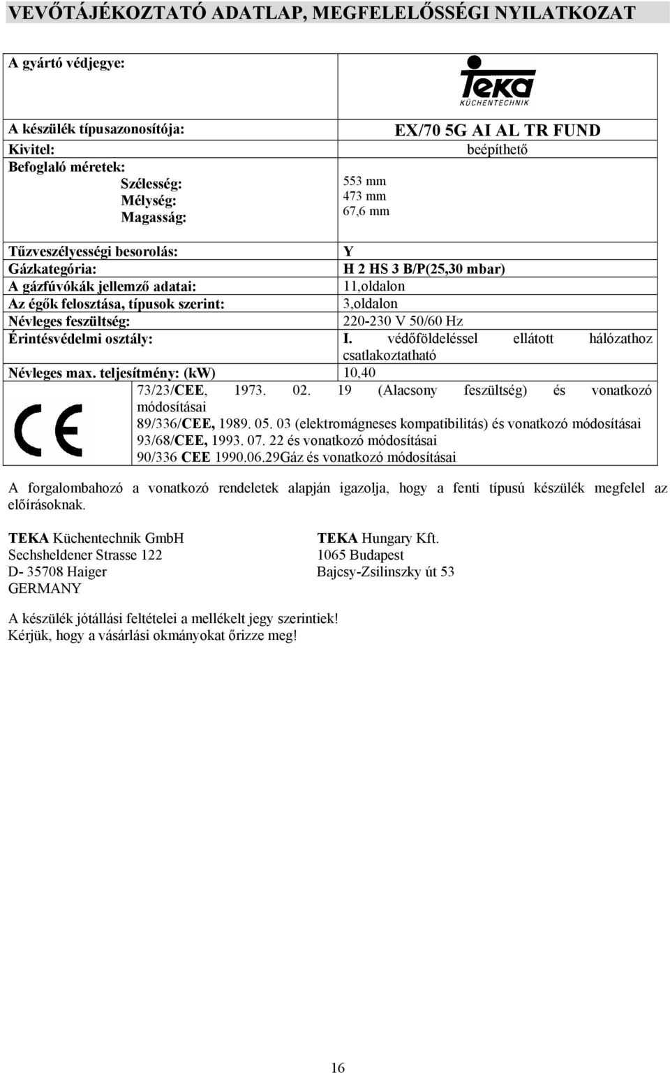 220-230 V 50/60 Hz Érintésvédelmi osztály: I. védőföldeléssel ellátott hálózathoz csatlakoztatható Névleges max. teljesítmény: (kw) 10,40 73/23/CEE, 1973. 02.