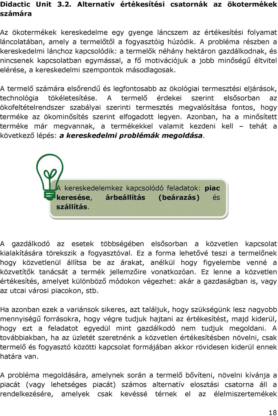 A probléma részben a kereskedelmi lánchoz kapcsolódik: a termelık néhány hektáron gazdálkodnak, és nincsenek kapcsolatban egymással, a fı motivációjuk a jobb minıségő éltvitel elérése, a kereskedelmi