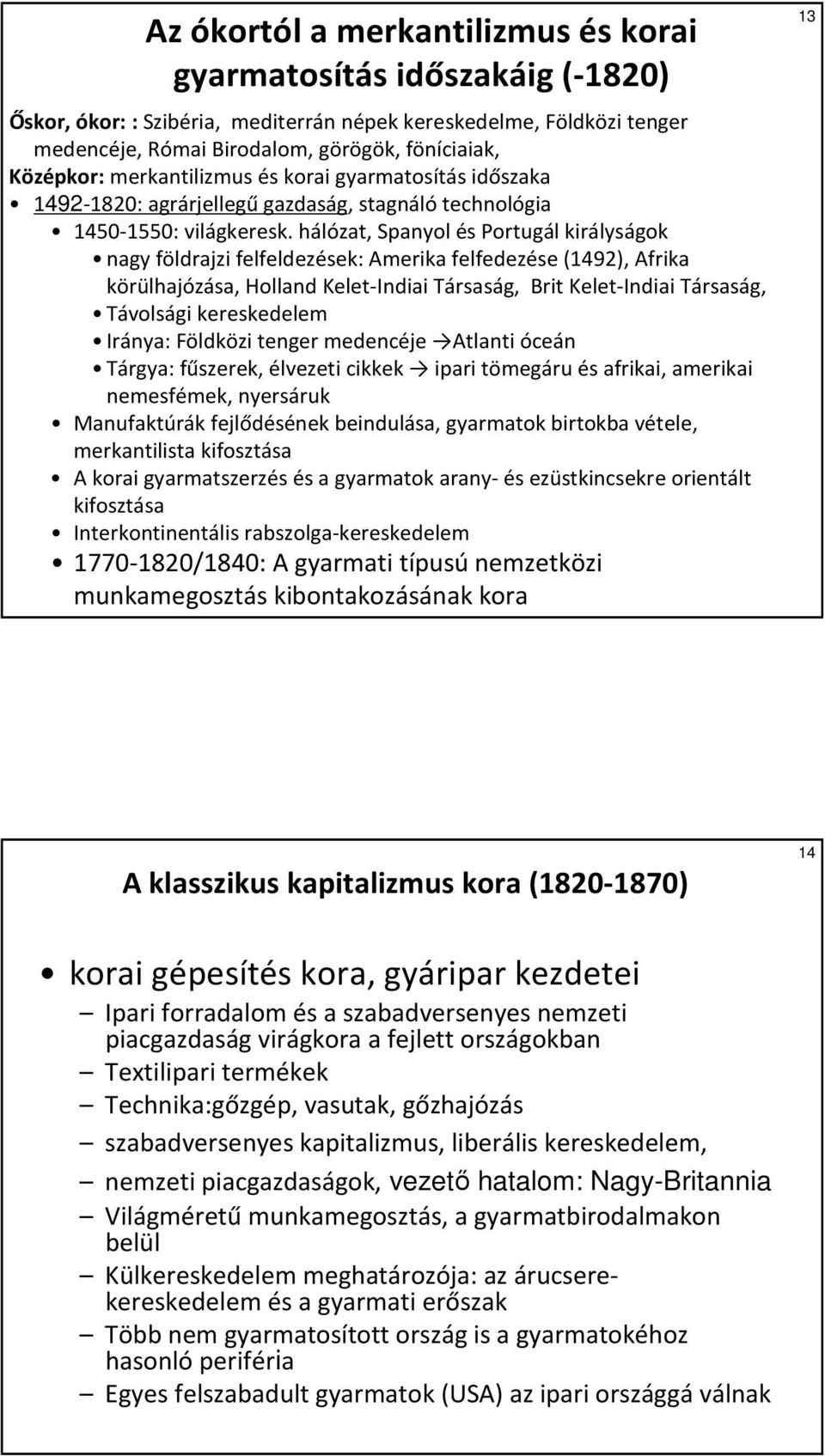 hálózat, Spanyol és Portugál királyságok nagy földrajzi felfeldezések: Amerika felfedezése (1492), Afrika körülhajózása, Holland Kelet-Indiai Társaság, Brit Kelet-Indiai Társaság, Távolsági