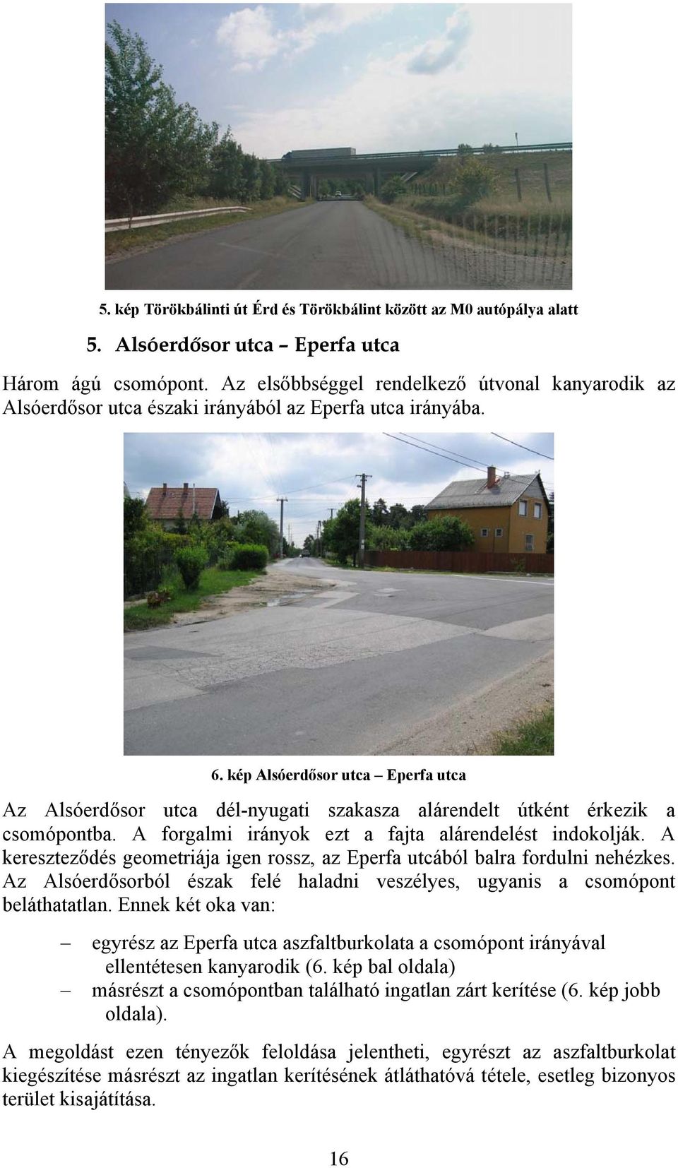 kép Alsóerdősor utca Eperfa utca Az Alsóerdősor utca dél-nyugati szakasza alárendelt útként érkezik a csomópontba. A forgalmi irányok ezt a fajta alárendelést indokolják.