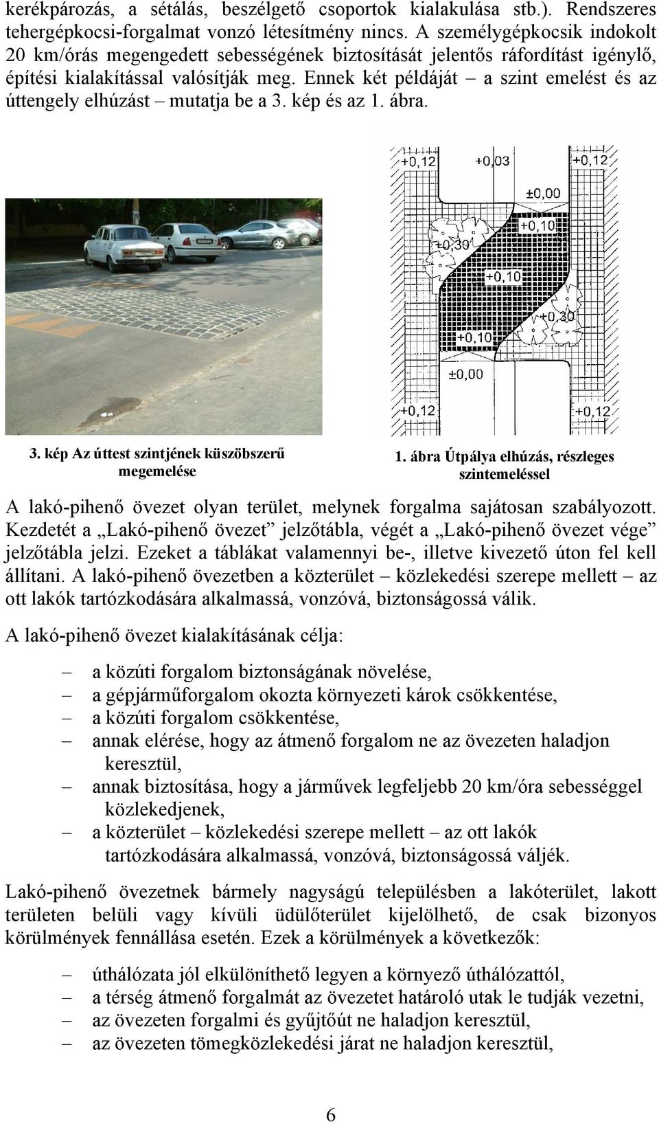 Ennek két példáját a szint emelést és az úttengely elhúzást mutatja be a 3. kép és az 1. ábra. 3. kép Az úttest szintjének küszöbszerű megemelése 1.