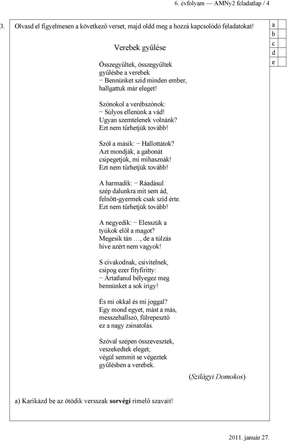 Ezt nm tűrhtjük tová! A ngyik: Elsszük tyúkok lől mgot? Mgsik tán, túlzás hív zért nm vgyok! S ivkonk, sivitlnk, sipog zr fityfiritty: Árttlnul élygz mg nnünkt sok irigy! És mi okkl és mi joggl?